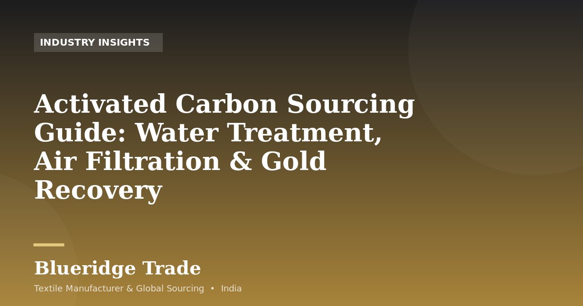 Activated Carbon Sourcing Guide: Water Treatment, Air Filtration & Gold Recovery