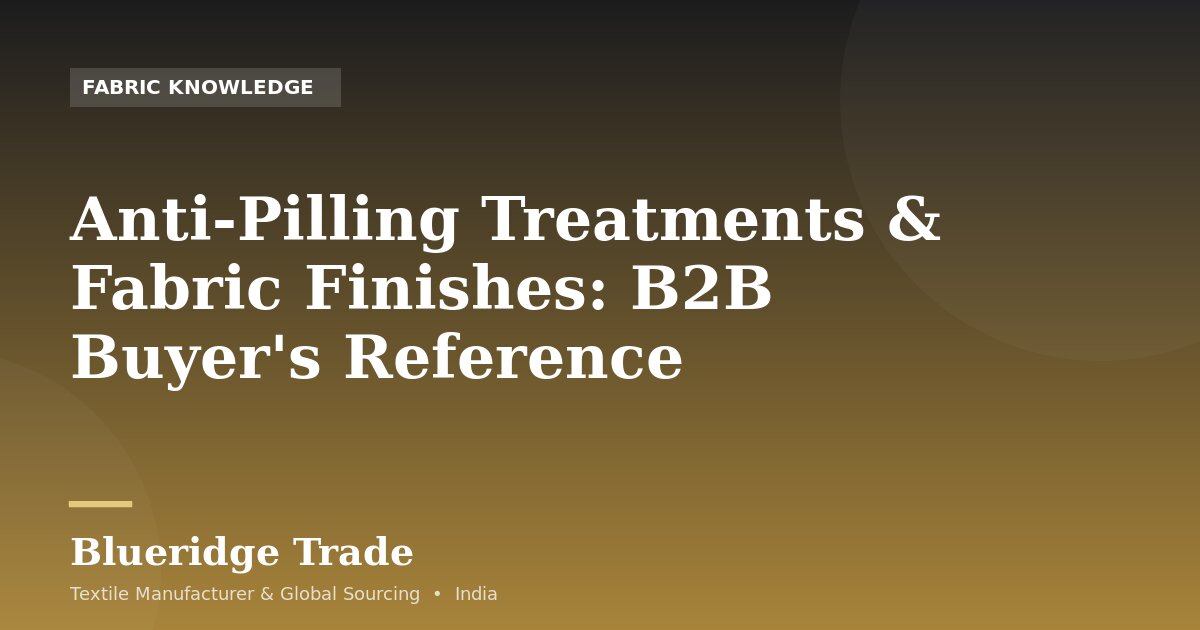 Anti-Pilling Treatments & Fabric Finishes: B2B Buyer's Reference