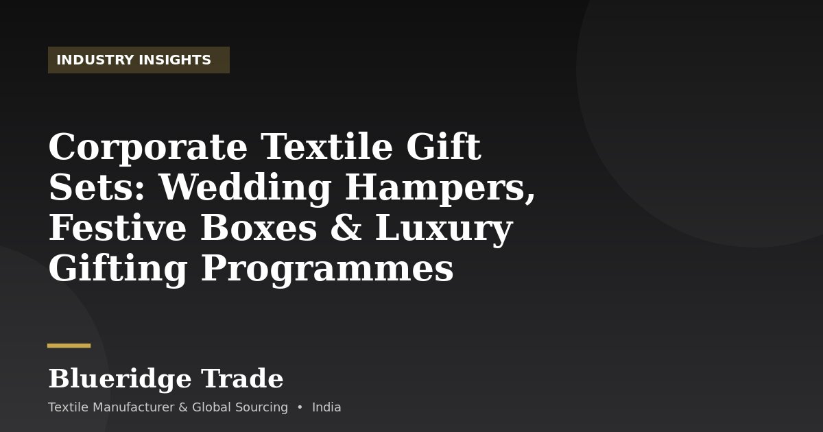 Corporate Textile Gift Sets: Wedding Hampers, Festive Boxes & Luxury Gifting Programmes