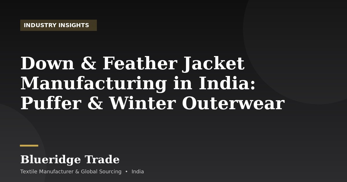 Down & Feather Jacket Manufacturing in India: Puffer & Winter Outerwear