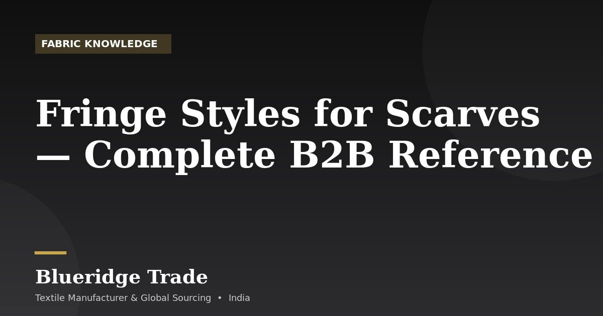 Fringe Styles for Scarves — Complete B2B Reference