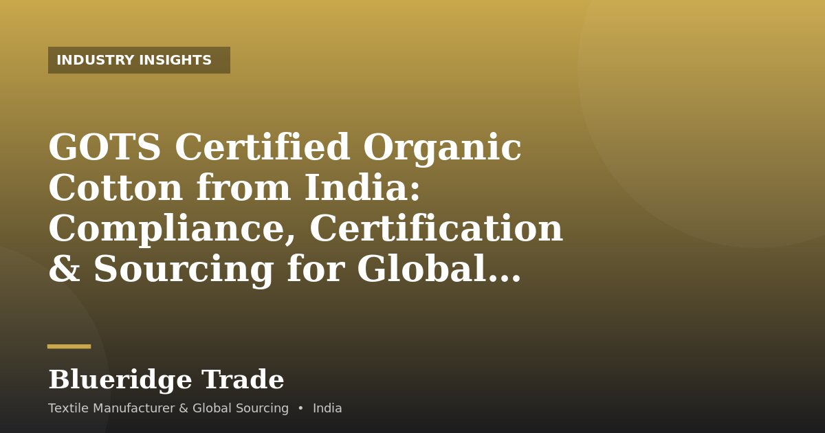 GOTS Certified Organic Cotton from India: Compliance, Certification & Sourcing for Global Buyers
