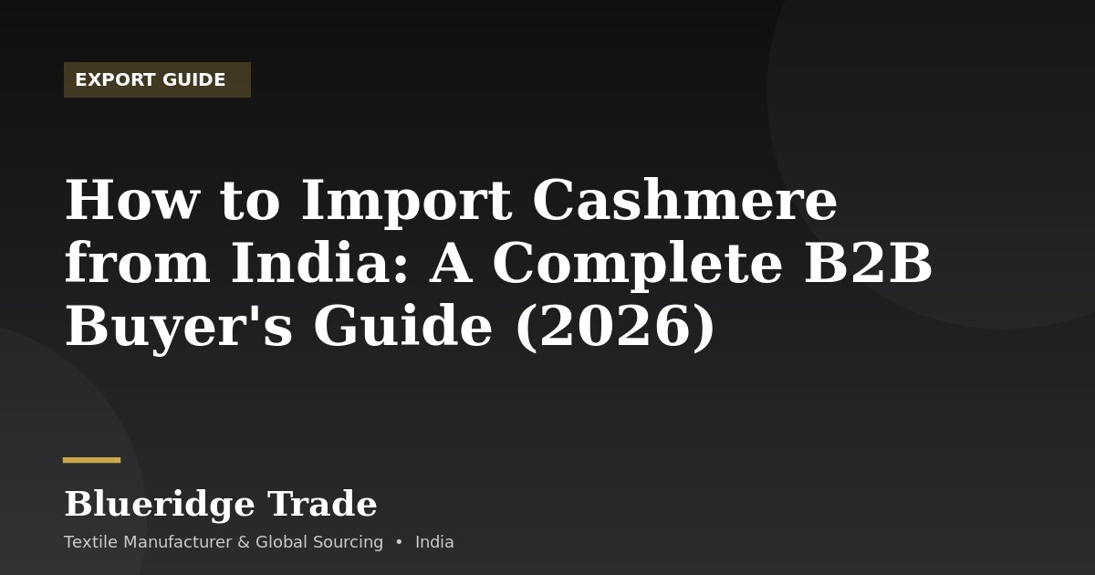 How to Import Cashmere from India: A Complete B2B Buyer's Guide (2026)