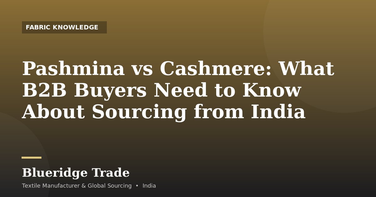 Pashmina vs Cashmere: What B2B Buyers Need to Know About Sourcing from India
