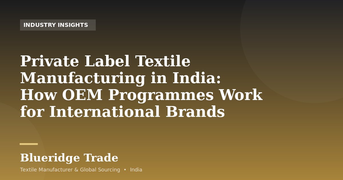 Private Label Textile Manufacturing in India: How OEM Programmes Work for International Brands