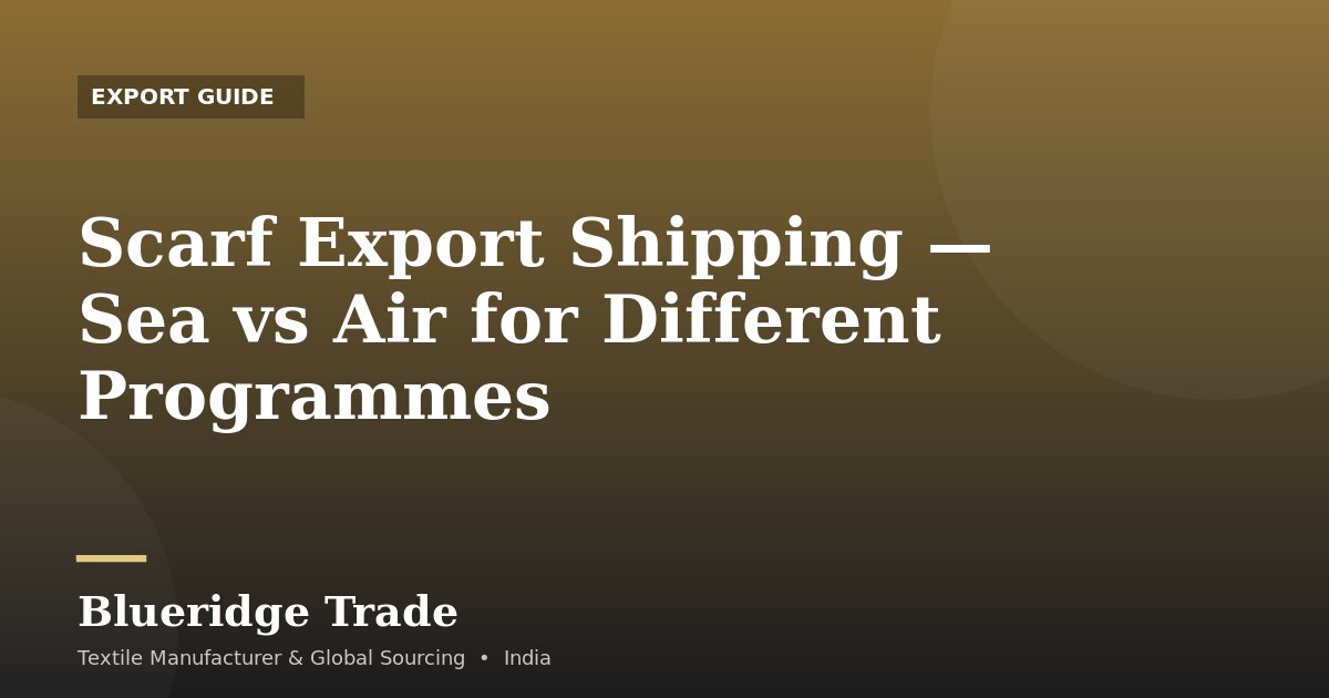Scarf Export Shipping — Sea vs Air for Different Programmes