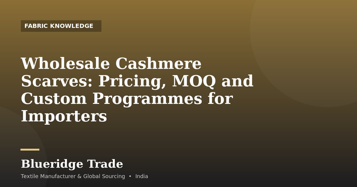 Wholesale Cashmere Scarves: Pricing, MOQ and Custom Programmes for Importers